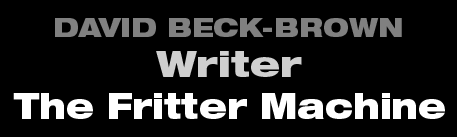David Beck-Brown - Writer - The Fritter Machine David Beck-Brown - Writer - The Fritter Machine