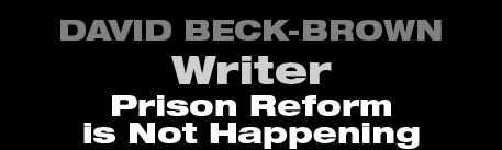 David Beck-Brown - Writer - Prison Reform is Not Happening